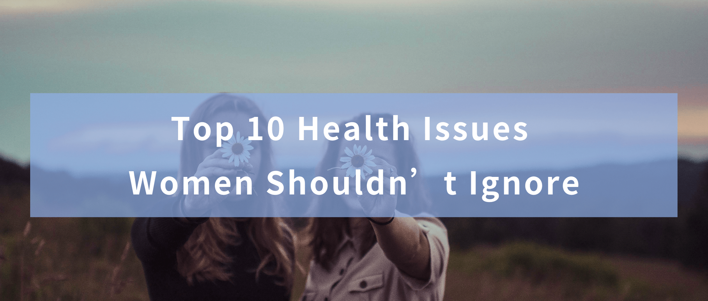 Top 10 Health Issues Women Shouldn’t Ignore - Blog Banner